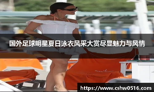 国外足球明星夏日泳衣风采大赏尽显魅力与风情