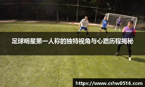 足球明星第一人称的独特视角与心路历程揭秘
