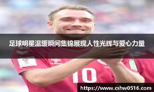 足球明星温暖瞬间集锦展现人性光辉与爱心力量