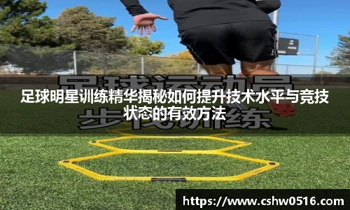 足球明星训练精华揭秘如何提升技术水平与竞技状态的有效方法